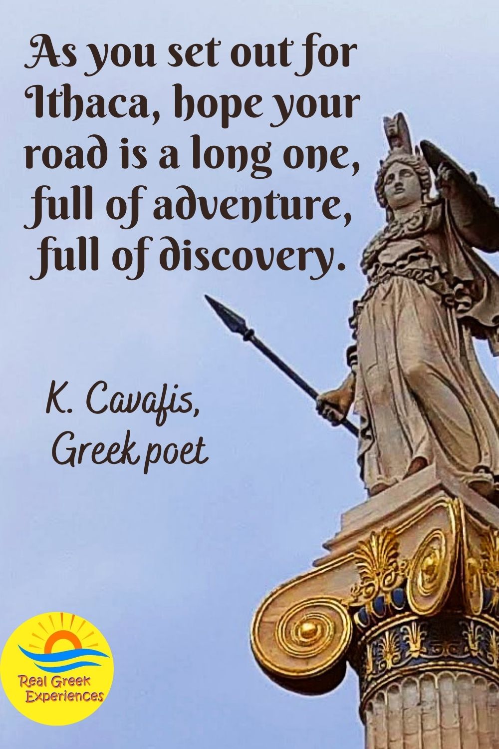 Greek quotes - As you set out for Ithaca, hope your road is a long one, full of adventure, full of discovery - Kavafis